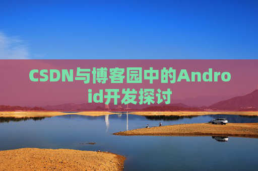 CSDN与博客园中的Android开发探讨